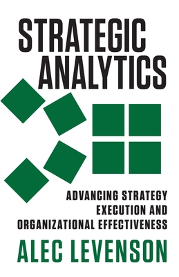 Strategic Analytics: Advancing Strategy Execution and Organizational Effectiveness - Levenson, Alec