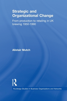 Strategic and Organizational Change: From Production to Retailing in UK Brewing 1950-1990 - Mutch, Alistair