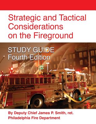 Strategic and Tactical Considerations on the Fireground STUDY GUIDE - Fourth Edition - Smith, Ret Deputy Chief James P