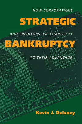 Strategic Bankruptcy: How Corporations and Creditors Use Chapter 11 to Their Advantage - Delaney, Kevin J