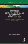 Strategic Communication and Deformative Transparency: Persuasion in Politics, Propaganda, and Public Health