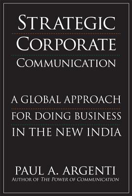 Strategic Corporate Communications: A Global Approach for Doing Business in the New India - Argenti, Paul A