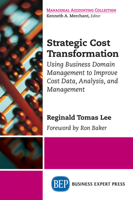 Strategic Cost Transformation: Using Business Domain Management to Improve Cost Data, Analysis, and Management - Lee, Reginald Tomas