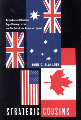 Strategic Cousins: Australian and Canadian Expeditionary Forces and the British and American Empires - Blaxland, John C.