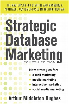 Strategic Database Marketing 4e: The Masterplan for Starting and Managing a Profitable, Customer-Based Marketing Program - Hughes, Arthur