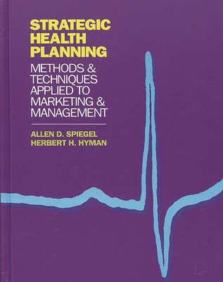 Strategic Health Planning: Methods and Techniques Applied to Marketing/Management - Spiegel, Allen D, and Hyman, Herbert H, and Unknown