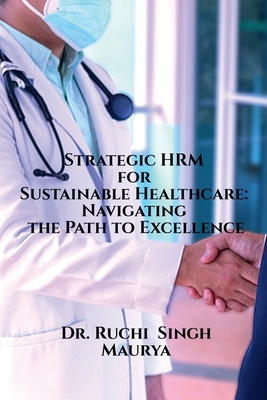 Strategic HRM for Sustainable Healthcare: Navigating the Path to Excellence - Dr Ruchi Singh Maurya