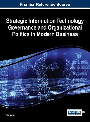 Strategic Information Technology Governance and Organizational Politics in Modern Business - Iyamu, Tiko (Editor)