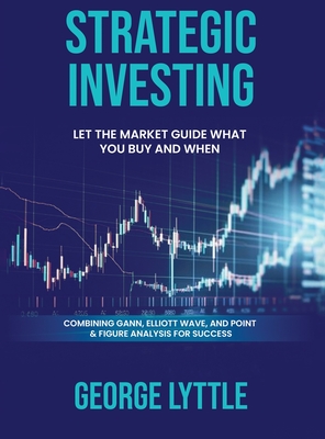 Strategic Investing: Let the market guide you in what you buy and when you act. - Lyttle, George