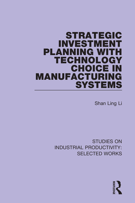 Strategic Investment Planning with Technology Choice in Manufacturing Systems - Li, Shan Ling