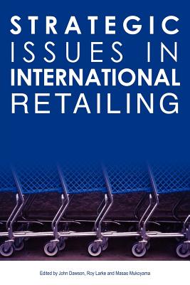 Strategic Issues in International Retailing - Dawson, John (Editor), and Larke, Roy (Editor), and Mukoyama, Masao (Editor)