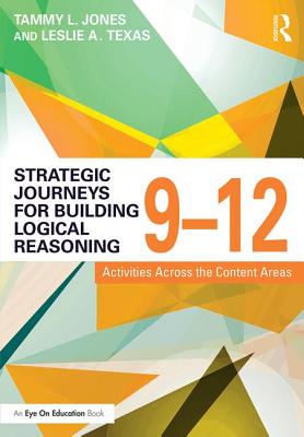 Strategic Journeys for Building Logical Reasoning, 9-12: Activities Across the Content Areas - Jones, Tammy, and Texas, Leslie