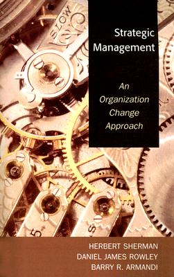 Strategic Management: An Organization Change Approach - Sherman, Herbert, and Rowley, Daniel James, and Armandi, Barry R
