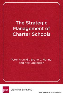 Strategic Management of Charter Schools: Frameworks and Tools for Educational Entrepreneurs - Frumkin, Peter, and Manno, Bruno V., and Edgington, Nell