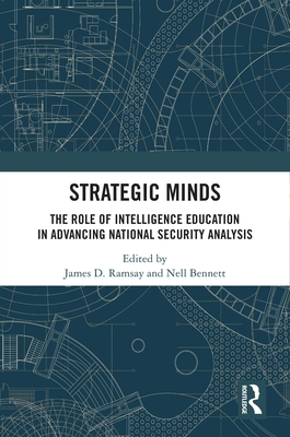 Strategic Minds: The Role of Intelligence Education in Advancing National Security Analysis - Ramsay, James D (Editor), and Bennett, Nell (Editor)