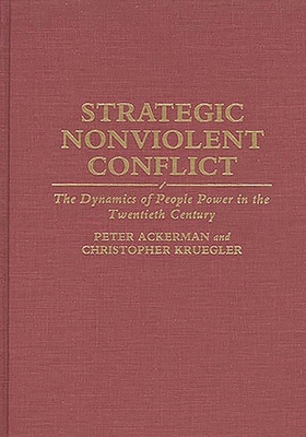 Strategic Nonviolent Conflict: The Dynamics of People Power in the Twentieth Century - Ackerman, Peter, and Kruegler, Chris