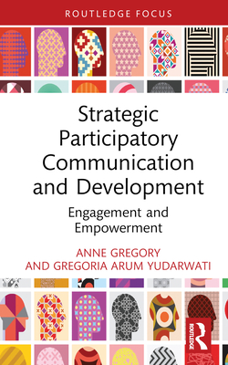 Strategic Participatory Communication and Development: Engagement and Empowerment - Gregory, Anne, and Yudarwati, Gregoria Arum