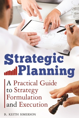 Strategic Planning: A Practical Guide to Strategy Formulation and Execution - Simerson, B Keith