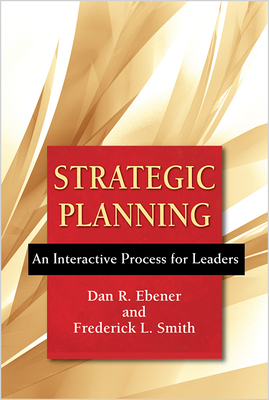 Strategic Planning: An Interactive Process for Leaders - Ebener, Dan R., and Smith, Frederick L.