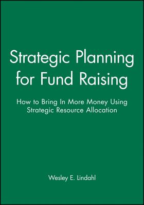 Strategic Planning for Fund Raising: How to Bring in More Money Using Strategic Resource Allocation - Lindahl, Wesley E