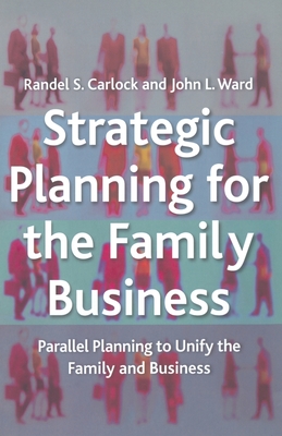 Strategic Planning for the Family Business: Parallel Planning to Unify the Family and Business - Carlock, R, and Ward, J