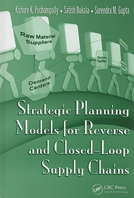 Strategic Planning Models for Reverse and Closed-Loop Supply Chains - Pochampally, Kishore K, and Nukala, Satish, and Gupta, Surendra M