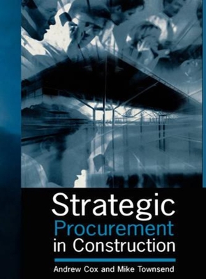 Strategic Procurement in Construction - Cox, Andrew, and Townsend, Mike