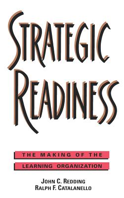 Strategic Readiness: The Making of the Learning Organization - Redding, John C, and Catalanello, Ralph F