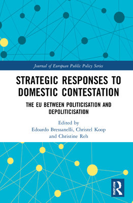 Strategic Responses to Domestic Contestation: The EU Between Politicisation and Depoliticisation - Bressanelli, Edoardo (Editor), and Koop, Christel (Editor), and Reh, Christine (Editor)