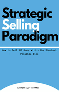 Strategic Selling Paradigm: How to Sell Millions Within the Shortest Possible Time
