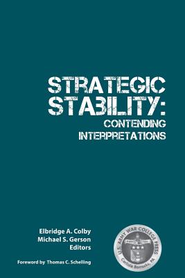 Strategic Stability: Contending Interpretations - Strategic Studies Institute, and Elbridge, A Colby (Editor), and Michael, S Gerson (Editor)
