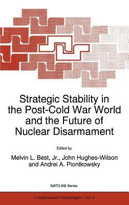 Strategic Stability in the Post-Cold War World and the Future of Nuclear Disarmament - Best Jr, Melvin L (Editor), and Hughes-Wilson, John, Colonel (Editor), and Piontkowsky, Andrei A (Editor)