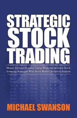 Strategic Stock Trading: Master Personal Finance Using Wallstreetwindow Stock Investing Strategies With Stock Market Technical Analysis - Swanson, Michael