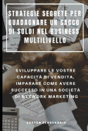 Strategie Segrete Per Guadagnare Un Sacco Di Soldi Nel Business Multilivello: Sviluppare Le Vostre Capacit? Di Vendita, Imparare Come Avere Successo in Una Societ? Di Network Marketing