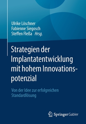 Strategien Der Implantatentwicklung Mit Hohem Innovationspotenzial: Von Der Idee Zur Erfolgreichen Standardlsung - Lschner, Ulrike (Editor), and Siegosch, Fabienne (Editor), and Fle?a, Steffen (Editor)