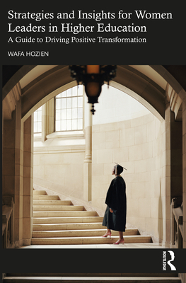 Strategies and Insights for Women Leaders in Higher Education: A Guide to Driving Positive Transformation - Hozien, Wafa