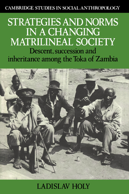 Strategies and Norms in a Changing Matrilineal Society: Descent, Succession and Inheritance among the Toka of Zambia - Holy, Ladislav