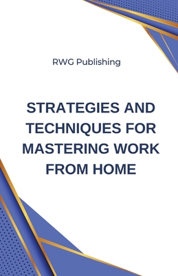 Strategies and Techniques for Mastering Work from Home - Publishing, Rwg