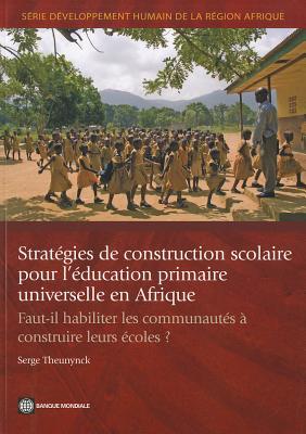 Strategies De Construction Scolaire Pour L'education Primaire Universelle En Afrique: Faut-Il Habiliter Les Communautes a Construire Leurs Ecoles? - Theunynck, Serge