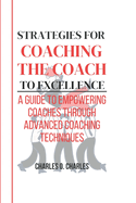 Strategies for Coaching the Coach to Excellence: A Guide To Empowering Coaches through Advanced Coaching Techniques