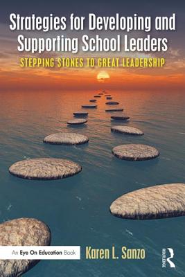 Strategies for Developing and Supporting School Leaders: Stepping Stones to Great Leadership - Sanzo, Karen L