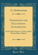 Strategies for Electronic Integration: From Order-Entry to Value-Added Partnerships at Baxter (Classic Reprint)