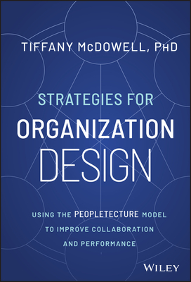 Strategies for Organization Design: Using the Peopletecture Model to Improve Collaboration and Performance - McDowell, Tiffany