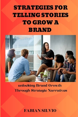 Strategies for telling stories to grow a brand: Unlocking Brand Growth through Strategic Narratives - Silvio, Fabian