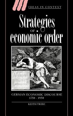 Strategies of Economic Order: German Economic Discourse, 1750-1950 - Tribe, Keith