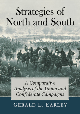 Strategies of North and South: A Comparative Analysis of the Union and Confederate Campaigns - Earley, Gerald L