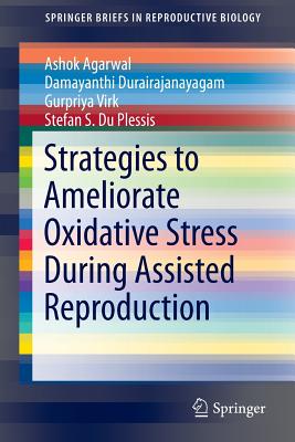 Strategies to Ameliorate Oxidative Stress During Assisted Reproduction - Agarwal, Ashok, and Durairajanayagam, Damayanthi, and Virk, Gurpriya