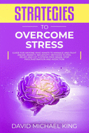 Strategies to Overcome Stress: Guide for Anyone Who Wants to Manage and Fight Anger, Anxiety, Negativity. Methods to Feel Relief and Get a Stress Free Brain, Stop Procrastination and Addiction