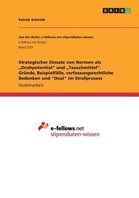 Strategischer Einsatz von Normen als "Drohpotential" und "Tauschmittel". Gr?nde, Beispielf?lle, verfassungsrechtliche Bedenken und "Deal" im Strafprozess - Schmidt, Patrick