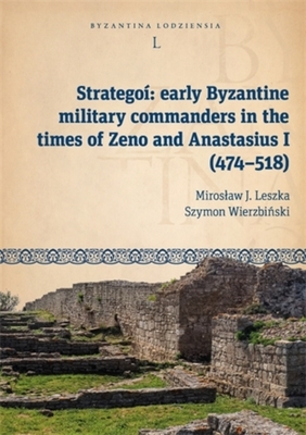 Stratego: Early Byzantine Military Commanders in the Times of Zeno and Anastasius I (474-518) - Leszka, Miroslaw J, and Wierzbi ski, Szymon